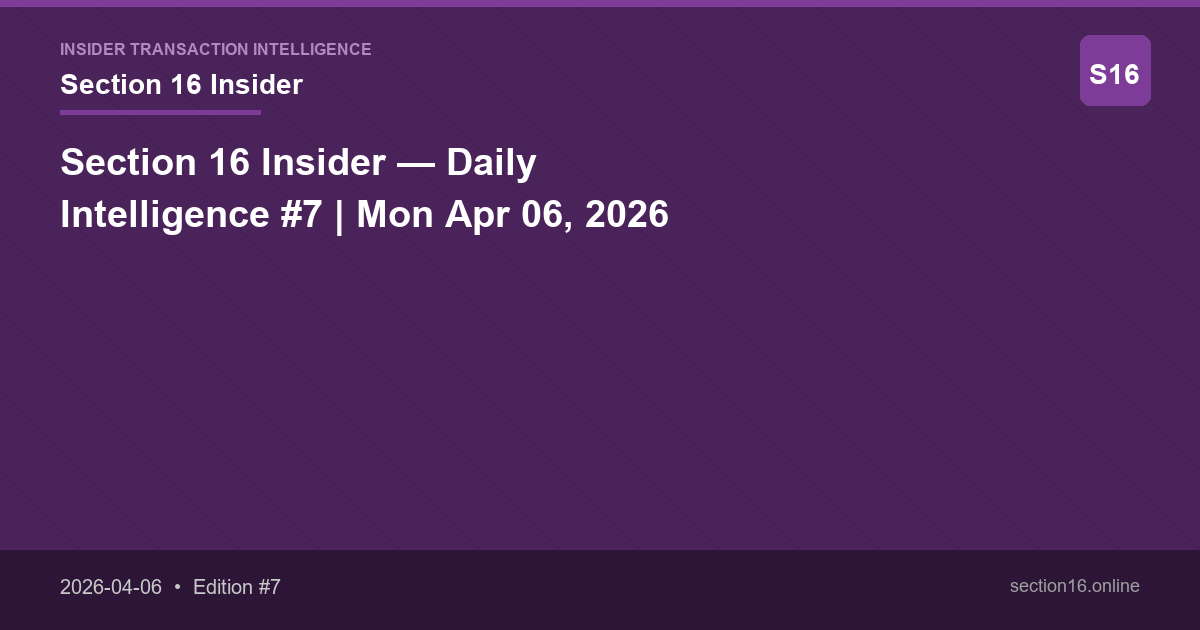 Section 16 Insider — Daily Intelligence #7 | Mon Apr 06, 2026
